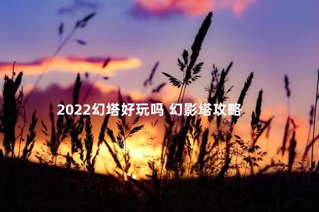 2022幻塔好玩吗 幻影塔攻略